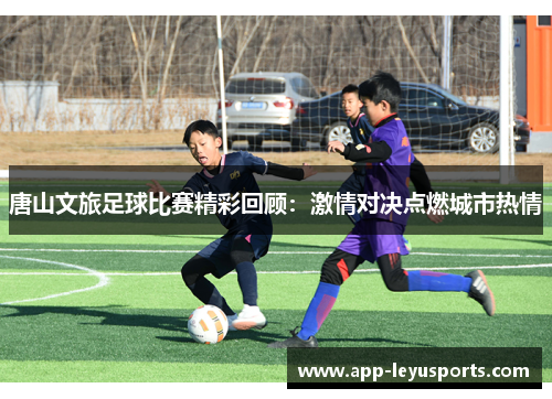 唐山文旅足球比赛精彩回顾：激情对决点燃城市热情