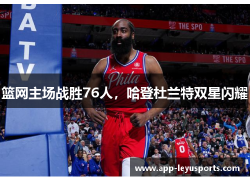 篮网主场战胜76人，哈登杜兰特双星闪耀