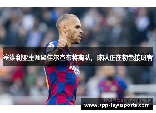 塞维利亚主帅黛佳尔宣布将离队，球队正在物色接班者